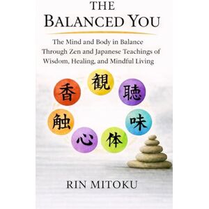 Mitoku, Rin The Balanced You: The Mind and Body in Balance Through Zen and Japanese Teachings of Wisdom, Healing, and Mindful Living Mitoku, Rin The Balanced You: The Mind and Body in Balance Through Zen and Japanese Teachings of Wisdom, Healing, and Mindful Living