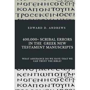 Andrews, Edward D. 400,000+ SCRIBAL ERRORS IN THE GREEK NEW TESTAMENT MANUSCRIPTS: What Assurance Do We Have that We Can Trust the Bible? Andrews, Edward D. 400,000+ SCRIBAL ERRORS IN THE GREEK NEW TESTAMENT MANUSCRIPTS: What Assurance Do We Have that We Can Trust the Bible?