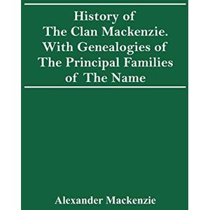 MacKenzie, Alexander History Of The Clan Mackenzie. With Genealogies Of The Principal Families Of The Name MacKenzie, Alexander History Of The Clan Mackenzie. With Genealogies Of The Principal Families Of The Name