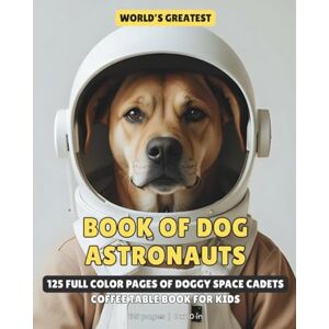 Bratton, Doug World's Greatest Book of Dog Astronauts: 125 Full Color Pages of Doggy Space Cadets Coffee Table Book For Kids 8x10 inches, 125 pages Best Gift ... (World's Greatest Books of Animal Astronauts) Bratton, Doug World's Greatest Book of Dog Astronauts: 125 Full Color Pages of Doggy Space Cadets Coffee Table Book For Kids 8x10 inches, 125 pages Best Gift ... (World's Greatest Books of Animal Astronauts)