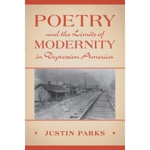 Parks, Justin Poetry and the Limits of Modernity in Depression America (Cambridge Studies in American Literature and Culture) Parks, Justin Poetry and the Limits of Modernity in Depression America (Cambridge Studies in American Literature and Culture)