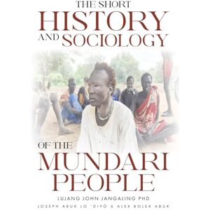 Jangaling, Phd Lujang John The Short History and Sociology of the Mundari People Jangaling, Phd Lujang John The Short History and Sociology of the Mundari People