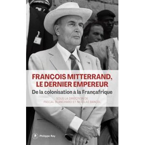 François Mitterrand, le dernier empereur De la colonisation à la Françafrique François Mitterrand, le dernier empereur De la colonisation à la Françafrique