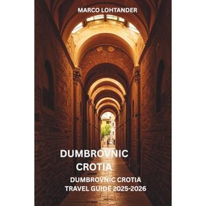 LOHTANDER, MARCO DUMBROVNIC CROTIA DUMBROVNIC CROTIA TRAVEL GUIDE 2025-2026: Dubrovnik Croatia Travel Guide 2025-2026: Your Ultimate Guide to Exploring the Pearl of the Adriatic LOHTANDER, MARCO DUMBROVNIC CROTIA DUMBROVNIC CROTIA TRAVEL GUIDE 2025-2026: Dubrovnik Croatia Travel Guide 2025-2026: Your Ultimate Guide to Exploring the Pearl of the Adriatic