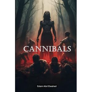 Abd Elwahed, Eslam Cannibals: 100 True Stories of Human Flesh Eaters (Bloody Horror & Brutal Crimes) Abd Elwahed, Eslam Cannibals: 100 True Stories of Human Flesh Eaters (Bloody Horror & Brutal Crimes)