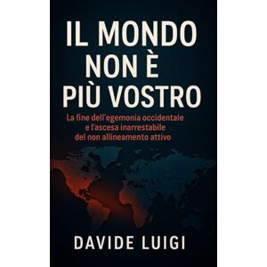LUIGI, DAVIDE Il Mondo Non è Più Vostro: La fine dell'egemonia occidentale e l'ascesa inarrestabile del non allineamento attivo (POWER MATRIX) LUIGI, DAVIDE Il Mondo Non è Più Vostro: La fine dell'egemonia occidentale e l'ascesa inarrestabile del non allineamento attivo (POWER MATRIX)