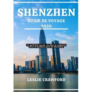 CRAWFORD, LESLIE SHENZHEN GUIDE DE VOYAGE 2026: Ce qu'il faut savoir, où aller et comment tirer le meilleur parti de Shenzhen CRAWFORD, LESLIE SHENZHEN GUIDE DE VOYAGE 2026: Ce qu'il faut savoir, où aller et comment tirer le meilleur parti de Shenzhen