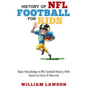 Lawson, William The History of NFL Football for Kids: Basic Knowledge of NFL Football History With Some Fun Facts and Records Lawson, William The History of NFL Football for Kids: Basic Knowledge of NFL Football History With Some Fun Facts and Records