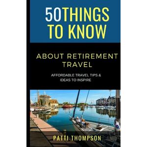 Thompson, Patti 50 Things to Know about Retirement Travel: Affordable Travel Tips & Ideas to Inspire (50 Things to Know Travel) Thompson, Patti 50 Things to Know about Retirement Travel: Affordable Travel Tips & Ideas to Inspire (50 Things to Know Travel)
