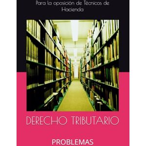 Técnicos de Hacienda, Para la oposición de DERECHO TRIBUTARIO: PROBLEMAS Técnicos de Hacienda, Para la oposición de DERECHO TRIBUTARIO: PROBLEMAS