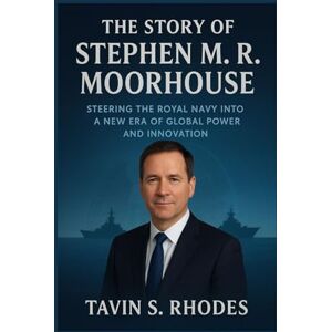 Rhodes, Tavin S. The story of Stephen M. R. Moorhouse: Steering the Royal Navy into a New Era of Global Power and Innovation Rhodes, Tavin S. The story of Stephen M. R. Moorhouse: Steering the Royal Navy into a New Era of Global Power and Innovation