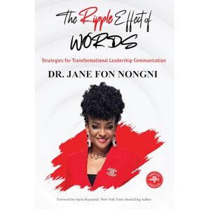 Fon Nongni, Dr. Jane The Ripple Effect of Words: Strategies for Transformational Leadership Communication Fon Nongni, Dr. Jane The Ripple Effect of Words: Strategies for Transformational Leadership Communication