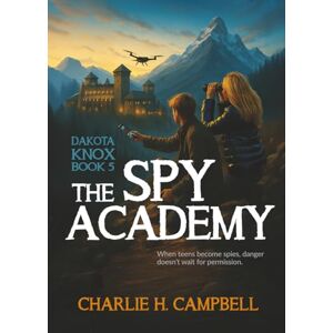 Campbell, Charlie H. THE SPY ACADEMY: A Clean Christian YA Spy Thriller of Courage, Faith, and High-Stakes Danger (Dakota Knox) Campbell, Charlie H. THE SPY ACADEMY: A Clean Christian YA Spy Thriller of Courage, Faith, and High-Stakes Danger (Dakota Knox)