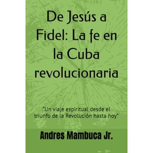 Mambuca Jr., Andres De Jesús a Fidel: La fe en la Cuba revolucionaria: “Un viaje espiritual desde el triunfo de la Revolución hasta hoy” Mambuca Jr., Andres De Jesús a Fidel: La fe en la Cuba revolucionaria: “Un viaje espiritual desde el triunfo de la Revolución hasta hoy”