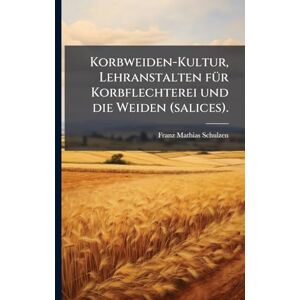 Schulzen, Franz Mathias Korbweiden-Kultur, Lehranstalten fÃ1/4r Korbflechterei und die Weiden (salices). Schulzen, Franz Mathias Korbweiden-Kultur, Lehranstalten fÃ1/4r Korbflechterei und die Weiden (salices).