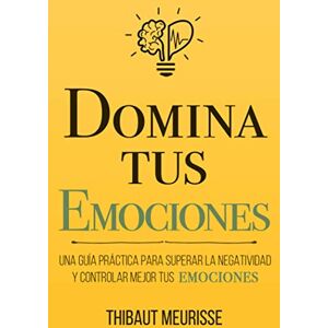 Meurisse, Thibaut Domina Tus Emociones: Una guía práctica para superar la negatividad y controlar mejor tus emociones: 1 (Colección Domina Tu(s)...) Meurisse, Thibaut Domina Tus Emociones: Una guía práctica para superar la negatividad y controlar mejor tus emociones: 1 (Colección Domina Tu(s)...)