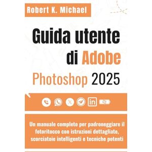 K. Michael, Robert Guida utente di Adobe Photoshop 2025: Un manuale completo per padroneggiare il fotoritocco con istruzioni dettagliate, scorciatoie intelligenti e tecniche potenti K. Michael, Robert Guida utente di Adobe Photoshop 2025: Un manuale completo per padroneggiare il fotoritocco con istruzioni dettagliate, scorciatoie intelligenti e tecniche potenti