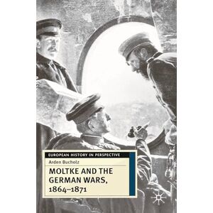 Bucholz, Arden Moltke and the German Wars, 1864-1871 (European History in Perspective) Bucholz, Arden Moltke and the German Wars, 1864-1871 (European History in Perspective)