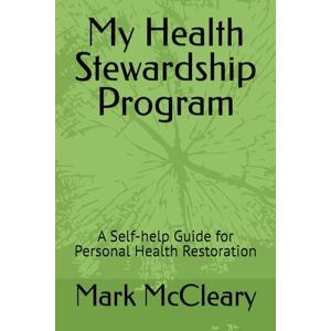 McCleary Ph.D., Mark A. My Health Stewardship Program: A Self-help Guide for Personal Health Restoration McCleary Ph.D., Mark A. My Health Stewardship Program: A Self-help Guide for Personal Health Restoration