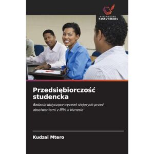 Mtero, Kudzai Przedsiębiorczośc studencka: Badanie dotycz¿ce wyzwa¿ stoj¿cych przed absolwentami z RPA w biznesie Mtero, Kudzai Przedsiębiorczośc studencka: Badanie dotycz¿ce wyzwa¿ stoj¿cych przed absolwentami z RPA w biznesie