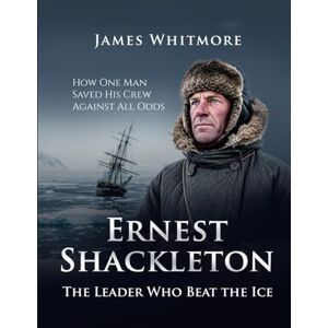 Whitmore, James Ernest Shackleton: The Leader Who Beat the Ice How One Man Saved His Crew Against All Odds. (Legends of Exploration) Whitmore, James Ernest Shackleton: The Leader Who Beat the Ice How One Man Saved His Crew Against All Odds. (Legends of Exploration)