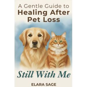 Sage, Elara Still With Me: Healing After Loss Of A Pet A Gentle Guide to Coping With Grief, Finding Peace, and Embracing Signs From the Rainbow Bridge Sage, Elara Still With Me: Healing After Loss Of A Pet A Gentle Guide to Coping With Grief, Finding Peace, and Embracing Signs From the Rainbow Bridge