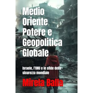 Balla, Mirela Medio Oriente Potere e Geopolitica Globale: Israele, l’ONU e le sfide della sicurezza mondiale Balla, Mirela Medio Oriente Potere e Geopolitica Globale: Israele, l’ONU e le sfide della sicurezza mondiale