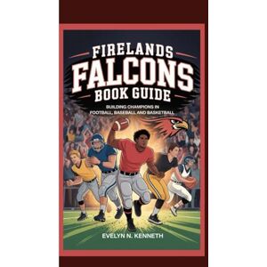 N. Kenneth, Evelyn FIRELANDS FALCONS BOOK GUIDE: Building Champions In Football, Baseball And Basketball N. Kenneth, Evelyn FIRELANDS FALCONS BOOK GUIDE: Building Champions In Football, Baseball And Basketball