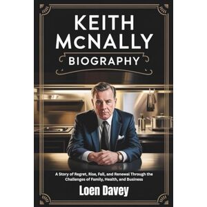 Davey, Loen KEITH MCNALLY BIOGRAPHY: A Story of Regret, Rise, Fall, and Renewal Through the Challenges of Family, Health, and Business Davey, Loen KEITH MCNALLY BIOGRAPHY: A Story of Regret, Rise, Fall, and Renewal Through the Challenges of Family, Health, and Business