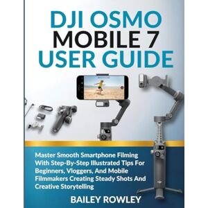 ROWLEY, BAILEY DJI OSMO MOBILE 7 USER GUIDE: Master Smooth Smartphone Filming With Step-By-Step Illustrated Tips For Beginners, Vloggers, And Mobile Filmmakers ... Shots And Creative Storytelling (Tech Series) ROWLEY, BAILEY DJI OSMO MOBILE 7 USER GUIDE: Master Smooth Smartphone Filming With Step-By-Step Illustrated Tips For Beginners, Vloggers, And Mobile Filmmakers ... Shots And Creative Storytelling (Tech Series)