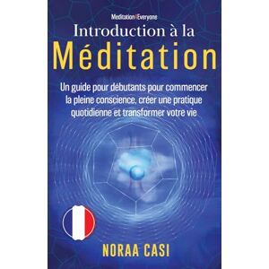 Casi, Noraa Introduction à la Méditation: Un guide pour débutants pour commencer la pleine conscience, créer une pratique quotidienne et transformer votre vie ('Meditation4Everyone' Series) Casi, Noraa Introduction à la Méditation: Un guide pour débutants pour commencer la pleine conscience, créer une pratique quotidienne et transformer votre vie ('Meditation4Everyone' Series)