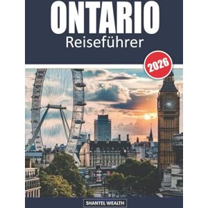 Wealth, Shantel ONTARIO REISEFÜHRER 2026: Von Niagaras Kraft zu Muskokas Frieden: Den Geist Ontarios erleben Wealth, Shantel ONTARIO REISEFÜHRER 2026: Von Niagaras Kraft zu Muskokas Frieden: Den Geist Ontarios erleben