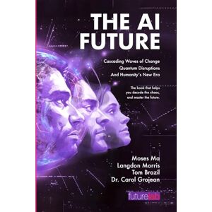 Ma, Moses THE AI FUTURE: Cascading Waves of Change, Quantum Disruptions, and Humanity's New Era Ma, Moses THE AI FUTURE: Cascading Waves of Change, Quantum Disruptions, and Humanity's New Era