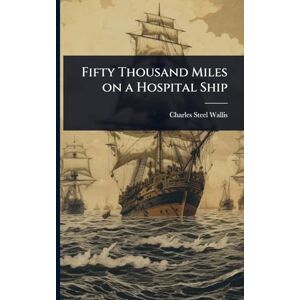 Wallis, Charles Steel Fifty Thousand Miles on a Hospital Ship Wallis, Charles Steel Fifty Thousand Miles on a Hospital Ship