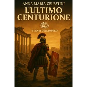 Celestini, Anna Maria L'ultimo centurione: Nel tramonto di Roma, sorse un ultimo custode (I venti dell'Impero) Celestini, Anna Maria L'ultimo centurione: Nel tramonto di Roma, sorse un ultimo custode (I venti dell'Impero)
