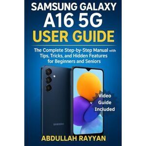 Rayyan, Abdullah Samsung Galaxy A16 5G User Guide: The Complete Step-by-Step Manual with Tips, Tricks, and Hidden Features for Beginners and Seniors Rayyan, Abdullah Samsung Galaxy A16 5G User Guide: The Complete Step-by-Step Manual with Tips, Tricks, and Hidden Features for Beginners and Seniors