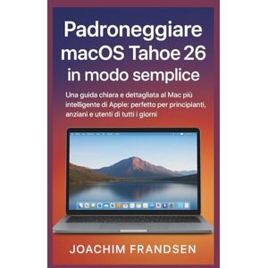 Frandsen, Joachim Padroneggiare macOS Tahoe 26 in modo semplice: Una guida chiara e dettagliata al Mac più intelligente di Apple: perfetto per principianti, anziani e utenti di tutti i giorni Frandsen, Joachim Padroneggiare macOS Tahoe 26 in modo semplice: Una guida chiara e dettagliata al Mac più intelligente di Apple: perfetto per principianti, anziani e utenti di tutti i giorni