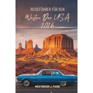 Paine, Westbrook J. REISEFÜHRER FÜR DEN Westen Der USA 2026: Erkunden Sie die vielfältigen Landschaften der amerikanischen Westgrenze Paine, Westbrook J. REISEFÜHRER FÜR DEN Westen Der USA 2026: Erkunden Sie die vielfältigen Landschaften der amerikanischen Westgrenze