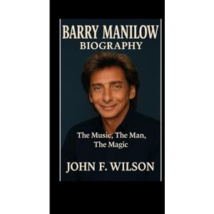 Wilson BARRY MANILOW BIOGRAPHY: The Music,The Man,The Magic Wilson BARRY MANILOW BIOGRAPHY: The Music,The Man,The Magic