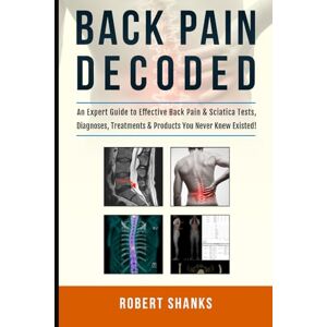 Shanks, Robert BACK PAIN DECODED: (Black & White) An Expert Guide to Effective Back Pain & Sciatica Tests, Diagnoses, Treatments & Products You Never Knew Existed! Shanks, Robert BACK PAIN DECODED: (Black & White) An Expert Guide to Effective Back Pain & Sciatica Tests, Diagnoses, Treatments & Products You Never Knew Existed!