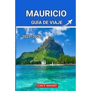 MARGARET, CLARA B. MAURICIO GUÍA DE VIAJE 2025 2026: Las mejores playas, resorts, comida local, cultura e itinerarios de aventura para unas vacaciones inolvidables en la isla MARGARET, CLARA B. MAURICIO GUÍA DE VIAJE 2025 2026: Las mejores playas, resorts, comida local, cultura e itinerarios de aventura para unas vacaciones inolvidables en la isla