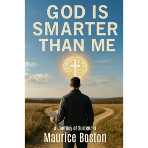 Boston, Maurice God is Smarter Than Me: A Journey of Surrender Boston, Maurice God is Smarter Than Me: A Journey of Surrender