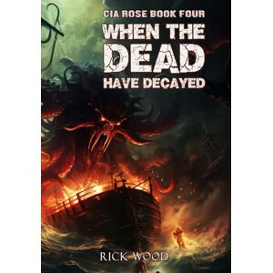 Wood, Rick When the Dead Have Decayed: 4 (Cia Rose) Wood, Rick When the Dead Have Decayed: 4 (Cia Rose)