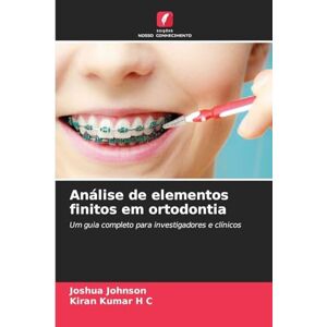 Johnson, Joshua Análise de elementos finitos em ortodontia: Um guia completo para investigadores e clínicos Johnson, Joshua Análise de elementos finitos em ortodontia: Um guia completo para investigadores e clínicos