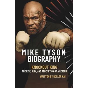 Kai, Roller MIKE TYSON BIOGRAPHY: Knockout King, The Rise, Ruin, and Redemption of a Legend Kai, Roller MIKE TYSON BIOGRAPHY: Knockout King, The Rise, Ruin, and Redemption of a Legend
