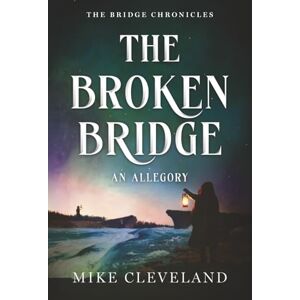 Cleveland, Mike The Broken Bridge: A Christian Allegory: 1 (The Bridge Chronicles) Cleveland, Mike The Broken Bridge: A Christian Allegory: 1 (The Bridge Chronicles)