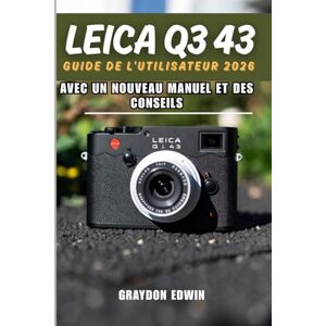 EDWIN, GRAYDON LEICA Q3 43 GUIDE DE L'UTILISATEUR 2026 EDWIN, GRAYDON LEICA Q3 43 GUIDE DE L'UTILISATEUR 2026