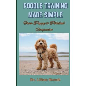 BROOK, Dr. LILIAN POODLE TRAINING MADE SIMPLE: From Puppy to Polished Companion BROOK, Dr. LILIAN POODLE TRAINING MADE SIMPLE: From Puppy to Polished Companion