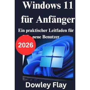Flay, Dowley Windows 11 für Anfänger: Ein praktischer Leitfaden für neue Benutzer Flay, Dowley Windows 11 für Anfänger: Ein praktischer Leitfaden für neue Benutzer