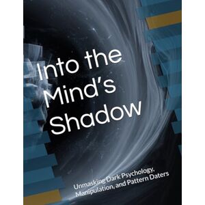L, Michele Into the Mind’s Shadow: Unmasking Dark Psychology, Manipulation, and Pattern Daters L, Michele Into the Mind’s Shadow: Unmasking Dark Psychology, Manipulation, and Pattern Daters